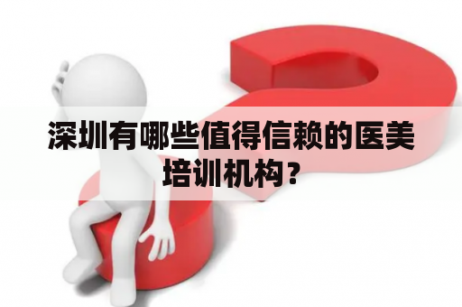 深圳有哪些值得信赖的医美培训机构？