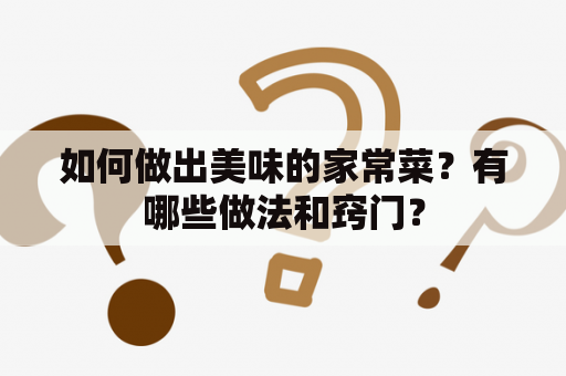 如何做出美味的家常菜？有哪些做法和窍门？