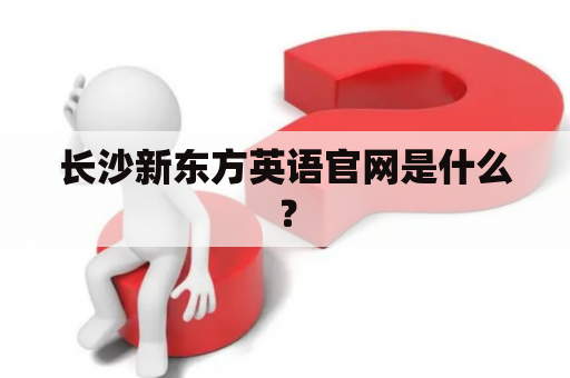 长沙新东方英语官网是什么？