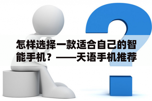 怎样选择一款适合自己的智能手机？——天语手机推荐