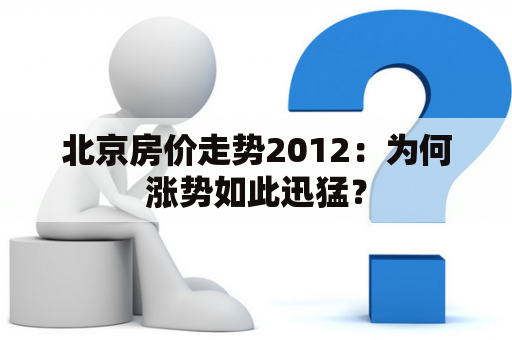 北京房价走势2012：为何涨势如此迅猛？