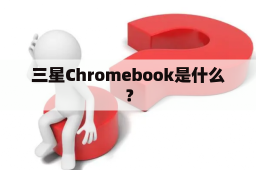 三星Chromebook是什么？
