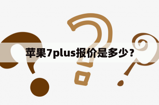 苹果7plus报价是多少？