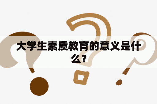 大学生素质教育的意义是什么？