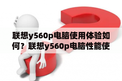 联想y560p电脑使用体验如何？联想y560p电脑性能使用体验