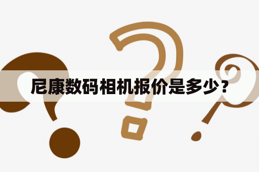 尼康数码相机报价是多少？