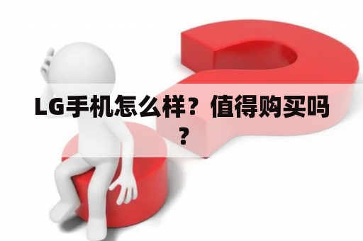 LG手机怎么样？值得购买吗？