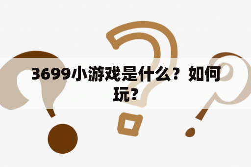 3699小游戏是什么？如何玩？