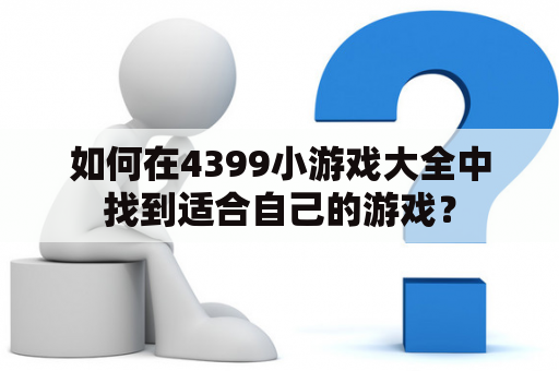 如何在4399小游戏大全中找到适合自己的游戏？