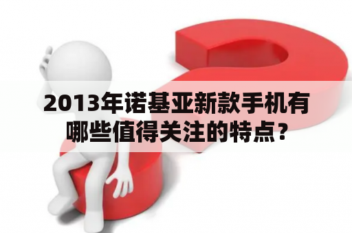 2013年诺基亚新款手机有哪些值得关注的特点？