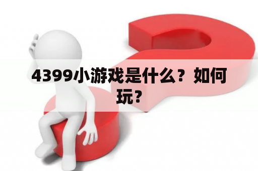 4399小游戏是什么？如何玩？