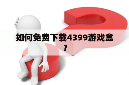 如何免费下载4399游戏盒？