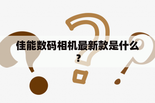 佳能数码相机最新款是什么？