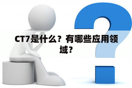 CT7是什么？有哪些应用领域？