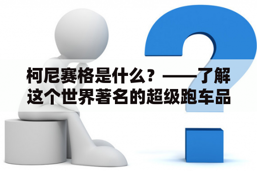 柯尼赛格是什么？——了解这个世界著名的超级跑车品牌