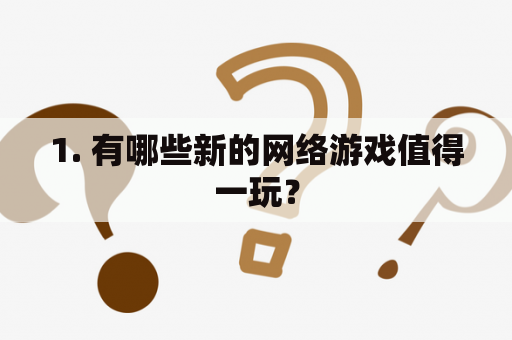 1. 有哪些新的网络游戏值得一玩？