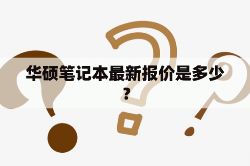 华硕笔记本最新报价是多少？