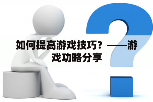 如何提高游戏技巧？——游戏功略分享