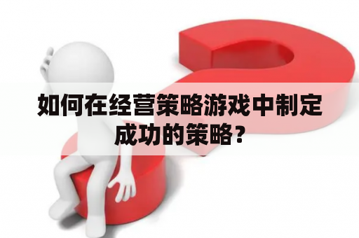 如何在经营策略游戏中制定成功的策略？