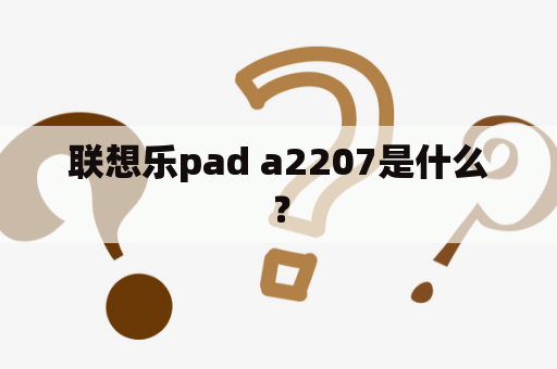 联想乐pad a2207是什么？