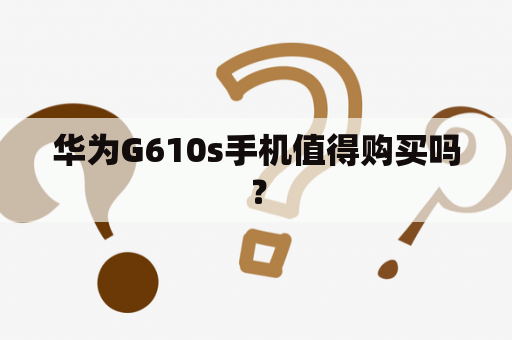 华为G610s手机值得购买吗？