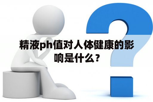 精液ph值对人体健康的影响是什么？