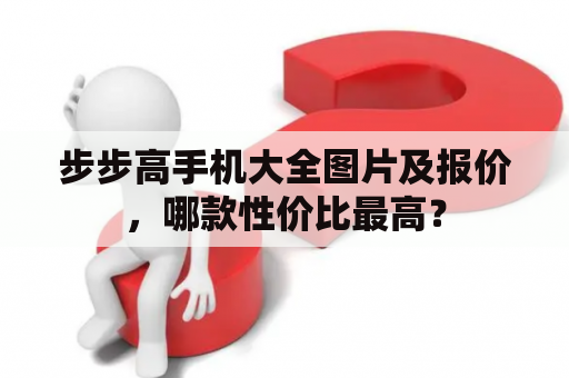 步步高手机大全图片及报价，哪款性价比最高？