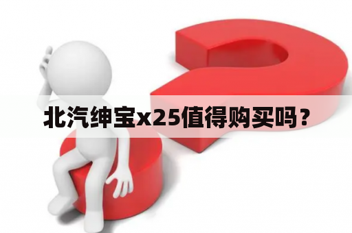 北汽绅宝x25值得购买吗？