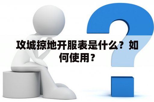 攻城掠地开服表是什么？如何使用？