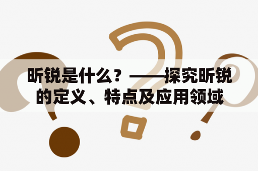 昕锐是什么？——探究昕锐的定义、特点及应用领域