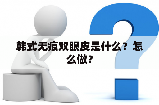 韩式无痕双眼皮是什么？怎么做？