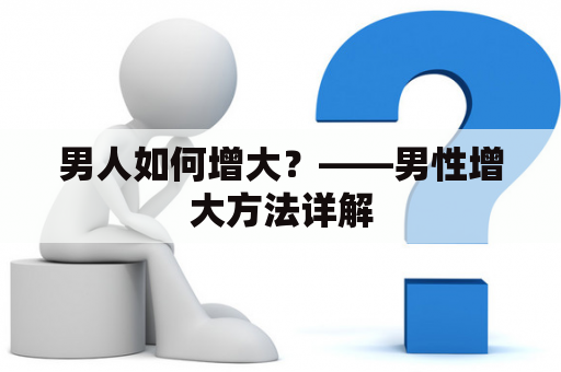 男人如何增大？——男性增大方法详解