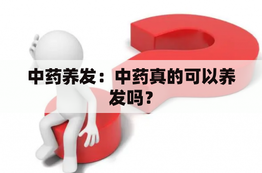 中药养发：中药真的可以养发吗？