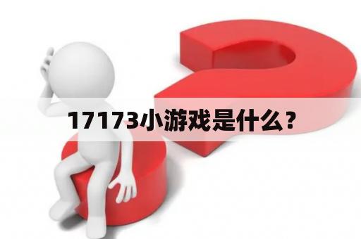 17173小游戏是什么？