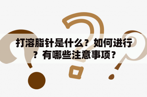 打溶脂针是什么？如何进行？有哪些注意事项？