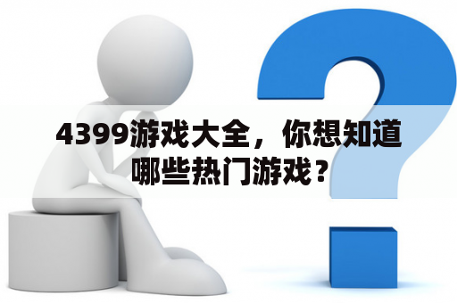 4399游戏大全，你想知道哪些热门游戏？