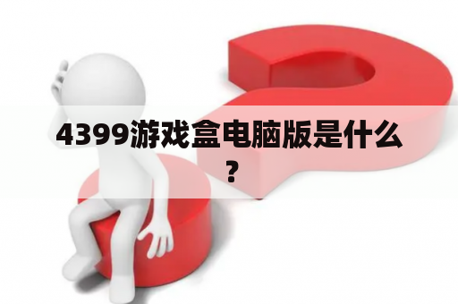 4399游戏盒电脑版是什么？