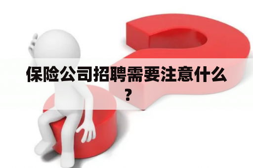 保险公司招聘需要注意什么？