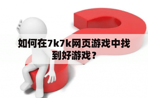 如何在7k7k网页游戏中找到好游戏？