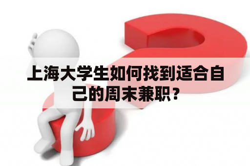 上海大学生如何找到适合自己的周末兼职？