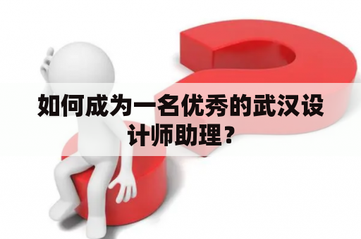 如何成为一名优秀的武汉设计师助理？