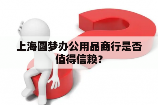 上海圆梦办公用品商行是否值得信赖？