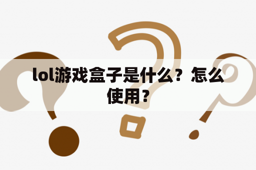 lol游戏盒子是什么？怎么使用？