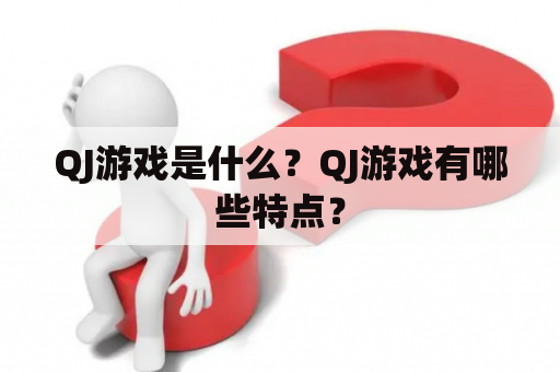 QJ游戏是什么？QJ游戏有哪些特点？