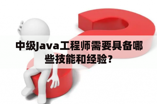 中级Java工程师需要具备哪些技能和经验？