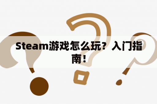 Steam游戏怎么玩？入门指南！