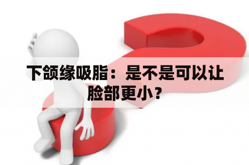 下颌缘吸脂：是不是可以让脸部更小？