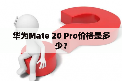 华为Mate 20 Pro价格是多少？