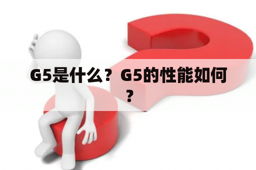 G5是什么？G5的性能如何？