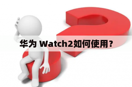 华为 Watch2如何使用？